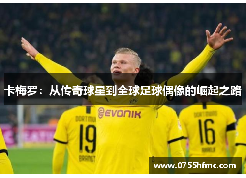 卡梅罗：从传奇球星到全球足球偶像的崛起之路