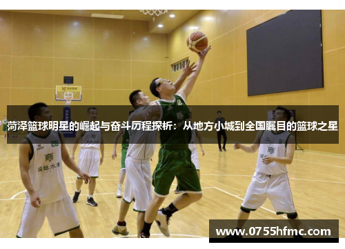 菏泽篮球明星的崛起与奋斗历程探析：从地方小城到全国瞩目的篮球之星
