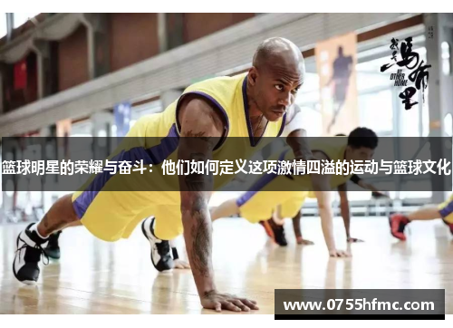 篮球明星的荣耀与奋斗：他们如何定义这项激情四溢的运动与篮球文化