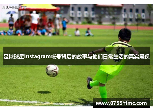 足球球星Instagram帐号背后的故事与他们日常生活的真实展现