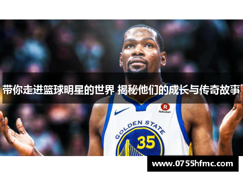 带你走进篮球明星的世界 揭秘他们的成长与传奇故事