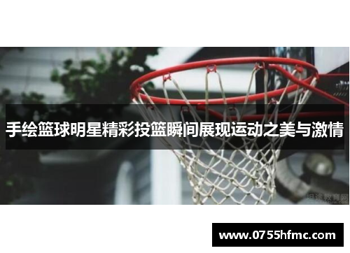 手绘篮球明星精彩投篮瞬间展现运动之美与激情