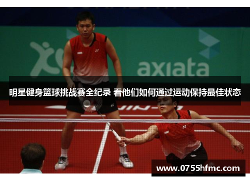 明星健身篮球挑战赛全纪录 看他们如何通过运动保持最佳状态
