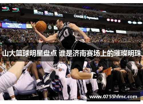 山大篮球明星盘点 谁是济南赛场上的璀璨明珠